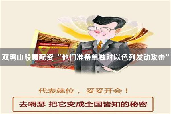 双鸭山股票配资 “他们准备单独对以色列发动攻击”