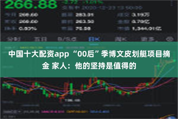 中国十大配资app “00后”季博文皮划艇项目摘金 家人：他的坚持是值得的