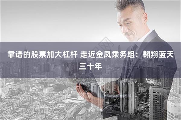 靠谱的股票加大杠杆 走近金凤乘务组：翱翔蓝天三十年