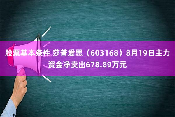 股票基本条件 莎普爱思（603168）8月19日主力资金净卖出678.89万元