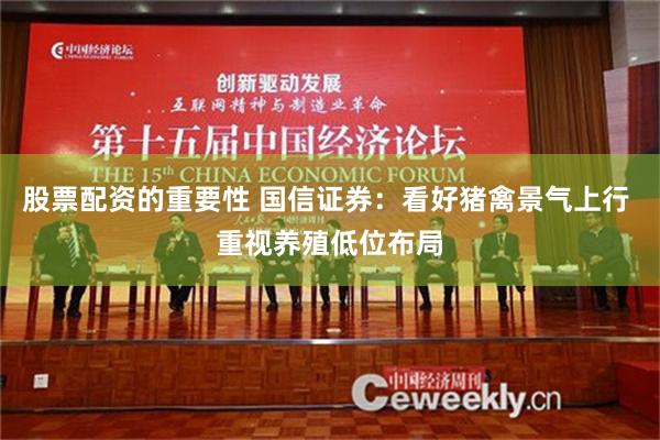 股票配资的重要性 国信证券：看好猪禽景气上行 重视养殖低位布局