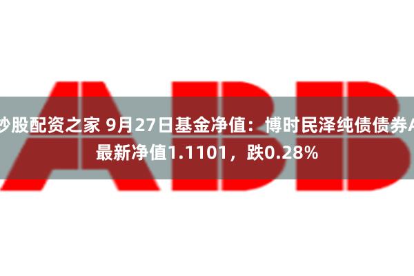 炒股配资之家 9月27日基金净值：博时民泽纯债债券A最新净值1.1101，跌0.28%