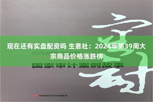 现在还有实盘配资吗 生意社：2024年第39周大宗商品价格涨跌榜