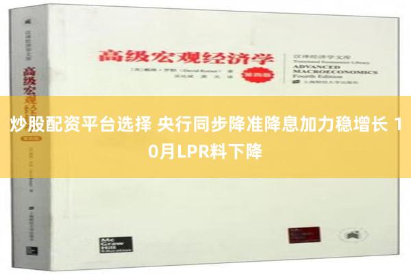 炒股配资平台选择 央行同步降准降息加力稳增长 10月LPR料下降