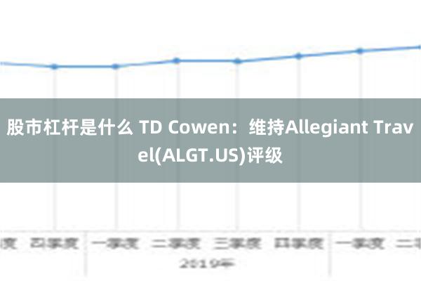 股市杠杆是什么 TD Cowen：维持Allegiant Travel(ALGT.US)评级