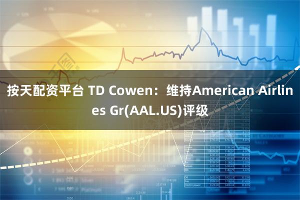 按天配资平台 TD Cowen：维持American Airlines Gr(AAL.US)评级