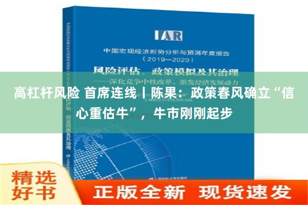 高杠杆风险 首席连线丨陈果：政策春风确立“信心重估牛”，牛市刚刚起步