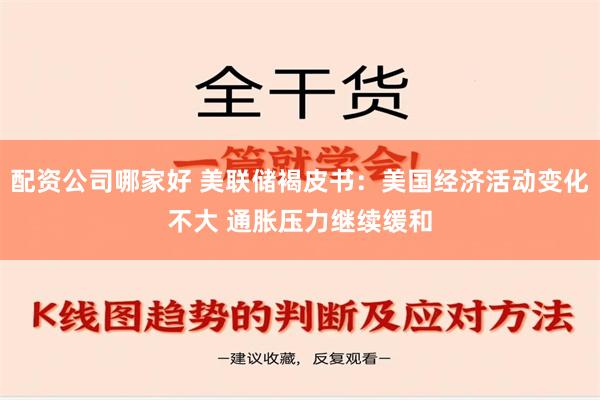 配资公司哪家好 美联储褐皮书：美国经济活动变化不大 通胀压力继续缓和