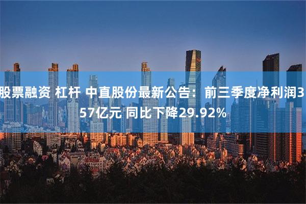 股票融资 杠杆 中直股份最新公告：前三季度净利润3.57亿元 同比下降29.92%