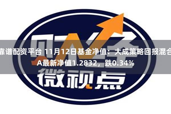 靠谱配资平台 11月12日基金净值：大成策略回报混合A最新净值1.2832，跌0.34%