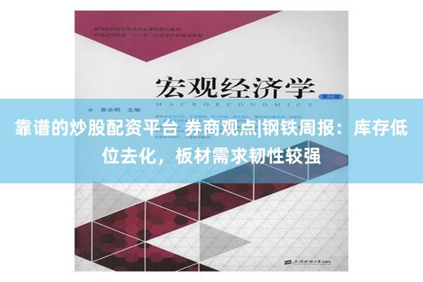 靠谱的炒股配资平台 券商观点|钢铁周报：库存低位去化，板材需求韧性较强