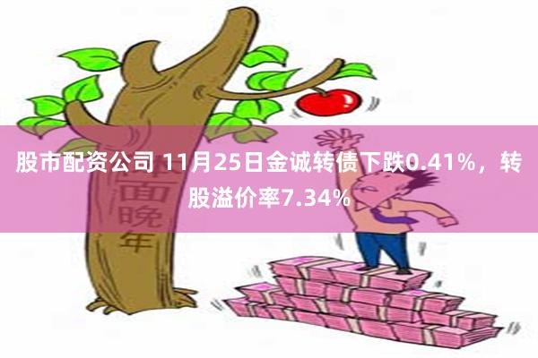 股市配资公司 11月25日金诚转债下跌0.41%，转股溢价率7.34%