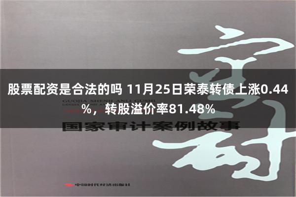 股票配资是合法的吗 11月25日荣泰转债上涨0.44%，转股溢价率81.48%