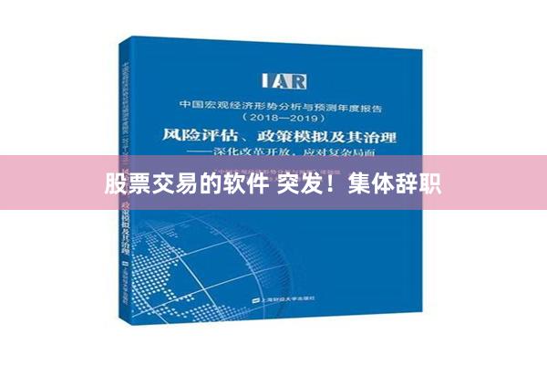 股票交易的软件 突发！集体辞职