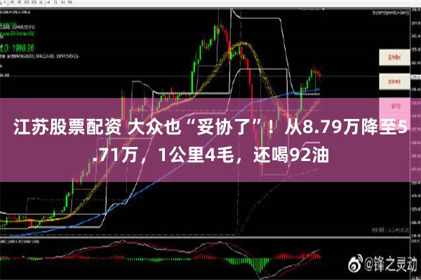 江苏股票配资 大众也“妥协了”！从8.79万降至5.71万，1公里4毛，还喝92油