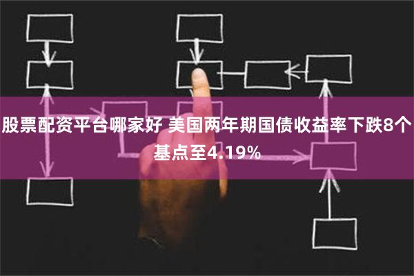 股票配资平台哪家好 美国两年期国债收益率下跌8个基点至4.19%