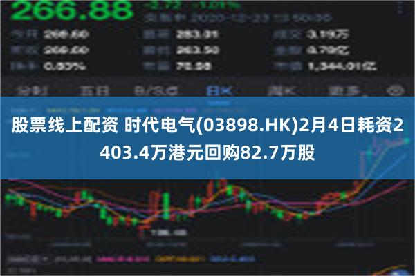 股票线上配资 时代电气(03898.HK)2月4日耗资2403.4万港元回购82.7万股