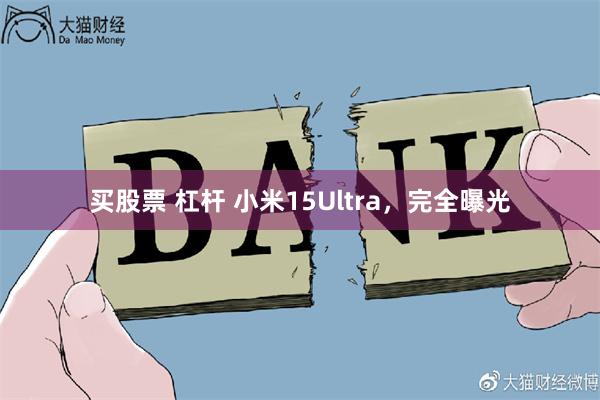 买股票 杠杆 小米15Ultra，完全曝光